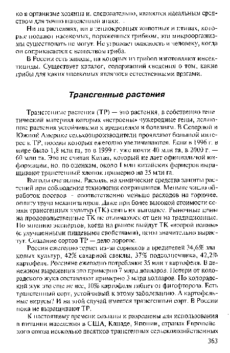 Трансгенные растения (ТР) — это растения, в собственно генетический материал которых «встроены» чужеродные гены, делающие растения устойчивыми к вредителям и болезням. В Северной и Южной Америке сельхозпроизводители проявляют большой интерес к ТР, посевы которых ежегодно увеличиваются. Если в 1996 г. в мире было 1,8 млн га, то в 1999 г. уже почти 40 млн га, в 2000 г. — 60 млн га. Это не считая Китая, который не дает официальной информации, но, по оценкам, около 1 млн китайских фермеров выращивают трансгенный хлопок примерно на 35 млн га.