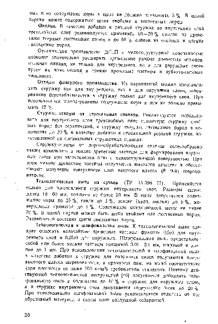 Технологическая щепа из сучьев (ТУ 13-396—77). Применяется только для изготовления стружки внутреннего слоя. Размеры щепы: длина 10—60 мм, толщина не более 20 мм. В щепе допускается содержание коры до 25%, гнили до 3%, зелени (хвоя, листья) до 5%, минеральных примесей до 1 %. Содержание кондиционной щепы не менее 70 %. В одной партии может быть шепа хвойных или лиственных пород. Разрешается поставка щепы смешанных пород.