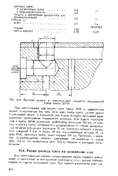 При использовании для нагрева плит пресса ВОТ со сравнительно низкой теплоемкостью (см. табл. 16.2) через плиты пресса должен пройти значительный объем теплоносителя, для подачи которого применяют магистральные трубопроводы повышенного диаметра. Для подачи теплоносителя к прессу Д4744 используют трубопровод диаметром 350 мм, от которого к плитам пресса теплоноситель распределяется по гибким армированным шлангам внутренним диаметром 70 мм. Диаметры входного и выходного отверстий в плитах пресса 60 мм, циркуляционных каналов 25 мм (рис. 16.8), расстояние между осями которых 100 мм. Применяют в основном комбинированные системы циркуляции теплоносителя с одним (рис. 16.9, а) или несколькими (рис. 16.9,6) входами и выходами теплоносителя.