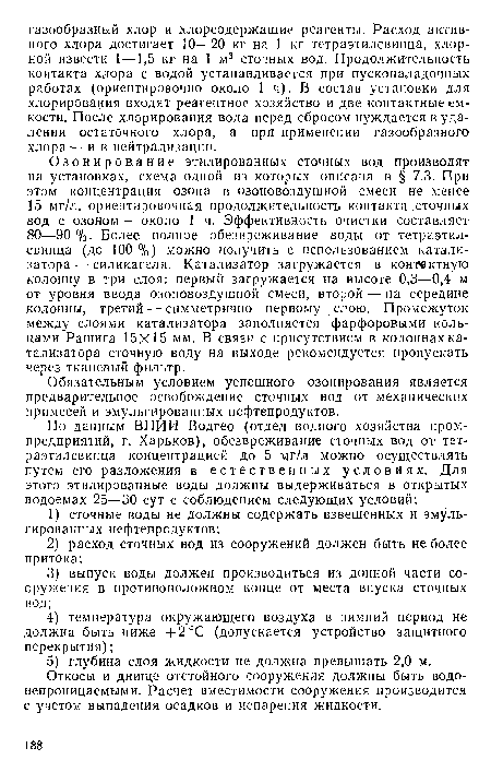 Озонирование этилированных сточных вод производят на установках, схема одной из которых описана в § 7.3. При этом концентрация озона в озоповоздушной смеси не менее 15 мг/л, ориентировочная продолжительность контакта .сточных вод с озоном — около 1 ч. Эффективность очистки составляет 80—90 %. Более полное обезвреживание воды от тетраэтилсвинца (до 100 %) можно получить с использованием катализатора — силикагеля. Катализатор загружается в контактную колонну в три слоя: первый загружается на высоте 0,3—0,4 м от уровня ввода озоповоздушной смеси, второй — на середине колонны, третий — симметрично первому слою. Промежуток между слоями катализатора заполняется фарфоровыми кольцами Рашига 15X15 мм. В связи с присутствием в колоннах катализатора сточную воду на выходе рекомендуется пропускать через тканевый фильтр.