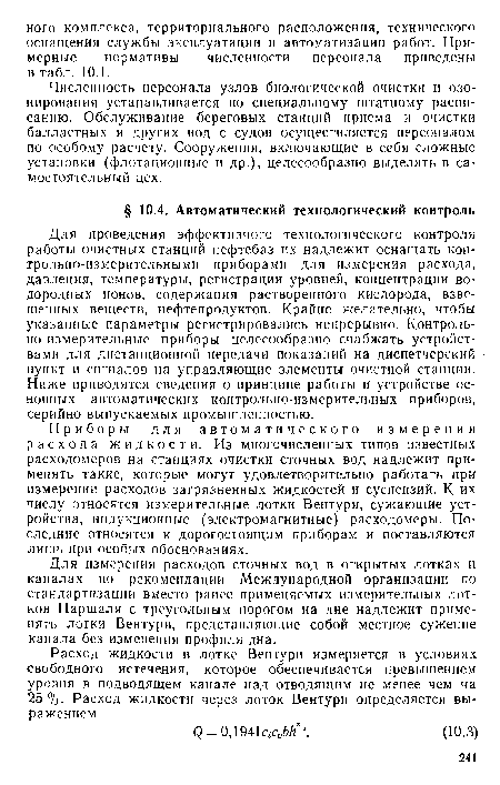 Приборы для автоматического измерения расхода жидкости. Из многочисленных типов известных расходомеров на станциях очистки сточных вод надлежит применять такие, которые могут удовлетворительно работать при измерении расходов загрязненных жидкостей и суспензий. К их числу относятся измерительные лотки Вентури, сужающие устройства, индукционные (электромагнитные) расходомеры. Последние относятся к дорогостоящим приборам и поставляются лишь при особых обоснованиях.