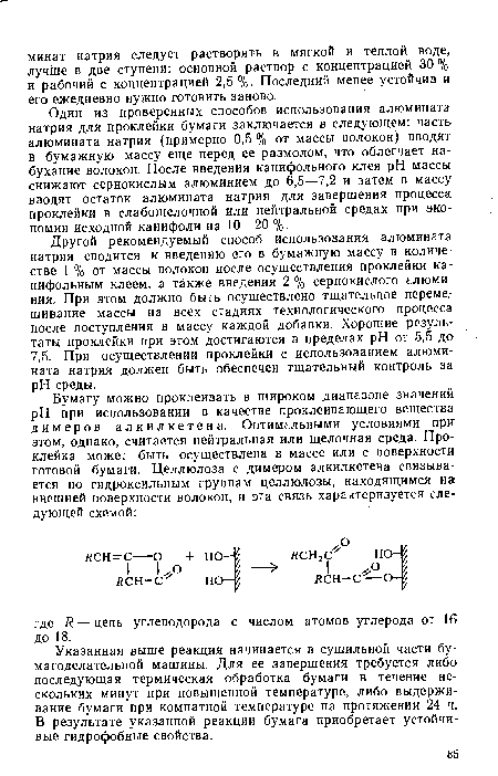 Один из проверенных способов использования алюмината натрия для проклейки бумаги заключается в следующем: часть алюмината натрия (примерно 0,5 % от массы волокон) вводят в бумажную массу еще перед ее размолом, что облегчает набухание волокон. После введения канифольного клея pH массы снижают сернокислым алюминием до 6,5—7,2 и затем в массу вводят остаток алюмината натрия для завершения процесса проклейки в слабощелочной или нейтральной средах при экономии исходной канифоли на 10—20 %.
