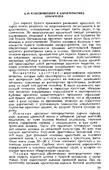 Основные красители непосредственно хорошо окрашивают волокна древесной массы и небеленой (лучше жесткой) целлюлозы, но хуже волокна беленой целлюлозы, имеющие низкое содержание лигнина и гемицеллюлоз, и еще хуже — тряпичные волокна. Часто эти красители используют также для окраски волокон из смешанной макулатуры. Во всех этих случаях достигается получение практически бесцветной сточной воды. Для фиксации основных красителей на волокнах древесной массы, т. е. контакта волокон с красителем, достаточно всего лишь 20—30 с. Связь основного красителя с волокнами химическая. Сорбция этого красителя определяется содержанием в волокнах карбоксильных групп, к которым основные красители обнаруживают сродство.