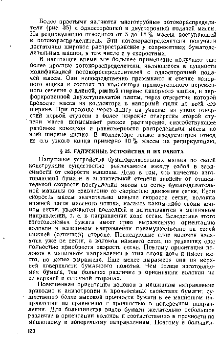 В настоящее время все большее применение получают еще более простые потокораспределители, являющиеся в сущности модификацией потокораспределителей с односторонней подачей массы. Они непосредственно примыкают к стенке напорного ящика и состоят из коллектора прямоугольного переменного сечения с длиной, равной ширине напорного ящика, и перфорированной двухступенчатой плиты, через отверстия которой проходит масса из коллектора в напорный ящик по всей его ширине. При проходе через плиту на участке из узких отверстий первой ступени в более широкие отверстия второй ступени масса испытывает резкое расширение, способствующее разбивке комочков и равномерности распределения массы по всей ширине ящика. В коллекторе также предусмотрен отвод из его узкого конца примерно 10 % массы на рециркуляцию.