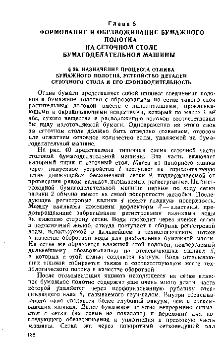 Отлив бумаги представляет собой процесс соединения волокон в бумажное полотно с образованием на сетке такого слоя растительных волокон вместе с наполняющими, проклеивающими и окрашивающими веществами, который по массе 1 м2 абс, сухого вещества и расположению волокон соответствовал бы виду изготовляемой бумаги. Одновременно из этого слоя на сеточном столе должно быть отведено стеканием, отсосом или отжатием основное количество воды, удаляемой на бумагоделательной машине.