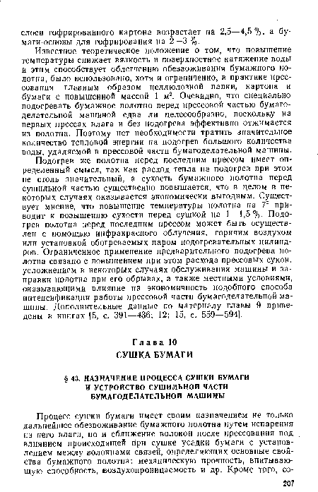 Известное теоретическое положение о том, что повышение температуры снижает вязкость и поверхностное натяжение воды и этим способствует облегчению обезвоживания бумажного полотна, было использовано, хотя и ограниченно, в практике прессования главным образом целлюлозной папки, картона и бумаги с повышенной массой 1 м2. Очевидно, что специально подогревать бумажное полотно перед прессовой частью бумагоделательной машиной едва ли целесообразно, поскольку на первых прессах влага и без подогрева эффективно отжимается из полотна. Поэтому нет необходимости тратить значительное количество тепловой энергии на подогрев большого количества воды, удаляемой в прессовой части бумагоделательной машины.