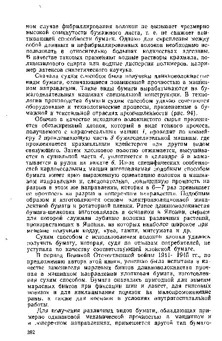 Сначала сухим способом были получены длинноволокнистые виды бумаги, отличающиеся повышенной прочностью в машинном направлении. Такие виды бумаги вырабатываются на бумагоделательных машинах специальной конструкции. В технологии производства бумаги сухим способом удачно сочетаются оборудование и технологические процессы, применяемые в бумажной и текстильной отраслях промышленности (рис. 94).