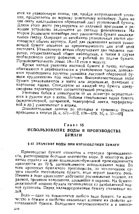 Производство бумаги относится к отраслям промышленности, расходующим большое количество воды. В некоторых развитых странах на долю целлюлозно-бумажной промышленности приходится до 70 % промышленного использования воды. Во всех процессах бумажного производства, за исключением сут хого способа изготовления бумаги, вода играет важную роль. Именно в воде происходит набухание растительных волокон, их размол, процессы наполнения, проклейки и окраски. На бумагоделательной машине бумага изготовляется из разбавленной водной суспензии. Перед каландрированием бумагу смачивают водой.