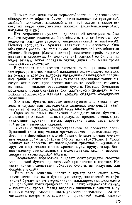 Для сохранности бумаги и придания ей некоторых особых свойств служит показатель биостойкости, т. е. стойкости к проявлениям жизнедеятельности микроорганизмов и насекомых. Понятие «биоцидная бумага» является собирательным. Оно объединяет различные виды бумаги, обладающей способностью убивать бактерии (бактерицидная), плесневые грибы (фунгицидная) и насекомых (инсектицидная). Каждый, из биоцидных видов бумаги может обладать одним, двумя или всеми тремя указанными свойствами.