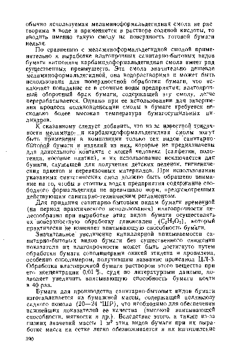 По сравнению с меламиноформальдегидной смолой применительно к выработке влагопрочных санитарно-бытовых видов бумаги катионная карбамидоформальдегидная смола имеет ряд существенных преимуществ. Эта смола значительно дешевле меламиноформальдегидной, она водорастворима и может быть использована для поверхностной обработки бумаги, что исключает попадание ее в сточные воды предприятия; влагопрочный оборотный брак бумаги, содержащей эту смолу, легче перерабатывается. Однако при ее использовании для завершения процесса поликонденсации смолы в бумаге требуется несколько более высокая температура бумагосушильных цилиндров.