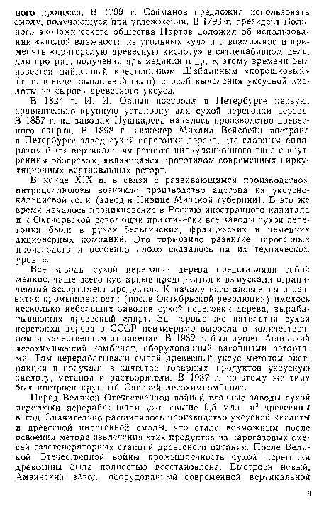 Все заводы сухой перегонки дерева представляли собой мелкие, чаще всего кустарные предприятия и выпускали ограниченный ассортимент продуктов. К началу восстановления и развития промышленности (после Октябрьской революции) имелось несколько небольших заводов сухой перегонки дерева, вырабатывающих древесный спирт. За первые же пятилетки сухая перегонка дерева в СССР неизмеримо выросла в количественном и качественном отношении. В 1932 г. был пущен Ашинский лесохимический комбинат, оборудованный вагонными ретортами. Там перерабатывали сырой древесный уксус методом экстракции и получали в качестве товарных продуктов уксусную кислоту, метанол и растворители. В 1937 г. по этому же типу был построен крупный Сявский лесохимкомбинат.