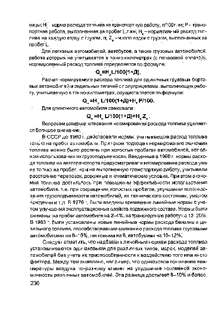 В СССР до 1960 г. действовали нормы, учитывающие расход топлива только на пробег автомобиля. При таком подходе к нормированию экономии топлива можно было достичь при холостых пробегах автомобилей, неполном использовании их грузоподъемности. Введенные в 1960 г. нормы расхода топлива на автотранспорте предусматривали нормирование расхода уже не только на пробег, но и на выполненную транспортную работу, учитывали расстояние перевозок, дорожные и климатические условия. При этом экономия топпива достигалась при повышении эффективности использования автомобиля, т.е. при сокращении холостых пробегов, улучшении использования грузоподъемности автомобилей, их технического состояния, умелом вождении и т.д. В 1976 г. были введены временные линейные нормы с учетом улучшения эксплуатационных свойств подвижного состава. Нормы были снижены: на пробег автомобиля на 2-4%, на транспортную работу на 13-20%. В 1983 г. были установлены новые линейные нормы расхода бензина и дизельного топлива, способствовавшие снижению расхода топлива грузовыми автомобилями на 8-10%, легковыми на 8, автобусами на 10-12%.