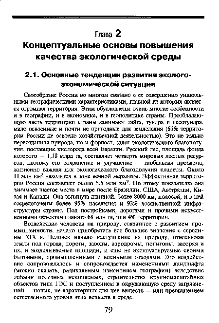 Своеобразие России во многом связано с ее совершенно уникальными географическими характеристиками, главной из которых является огромная территория. Этим обусловлены очень многие особенности и в географии, и в экономике, и в геополитике страны. Преобладающую часть территории страны занимают тайга, тундра и лесотундра, мало освоенные и почти не пригодные для земледелия (65% территории России не освоено хозяйственной деятельностью). Это не только первозданная природа, но и форпост, залог экологического благополучия, поставщик кислорода всей Евразии. Русский лес, площадь фонда которого — 1,18 млрд га, составляет четверть мировых лесных ресурсов, поэтому его сохранение и улучшение — глобальная проблема, жизненно важная для экологического благополучия планеты. Около 11 млн км2 находятся в зоне вечной мерзлоты. Эффективная территория России составляет около 5,5 млн км2. По этому показателю она занимает шестое место в мире после Бразилии, США, Австралии, Китая и Канады. Она вытянута длинной, более 8000 км, полосой, и в ней сосредоточены более 95% населения и 93% хозяйственной инфраструктуры страны. Под постройками, дорогами и прочими искусственными объектами занято 68 млн га, или 4% территории.