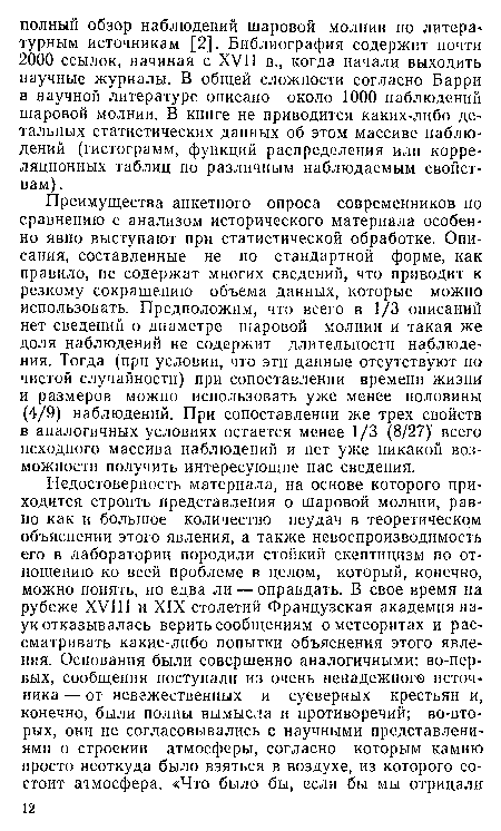 Преимущества анкетного опроса современников по сравнению с анализом исторического материала особенно явно выступают при статистической обработке. Описания, составленные не по стандартной форме, как правило, не содержат многих сведений, что приводит к резкому сокращению объема данных, которые можно использовать. Предположим, что всего в 1/3 описаний нет сведений о диаметре шаровой молнии и такая же доля наблюдений не содержит длительности наблюдения. Тогда (при условии, что эти данные отсутствуют по чистой случайности) при сопоставлении времени жизни и размеров можно использовать уже менее половины (4/9) наблюдений. При сопоставлении же трех свойств в аналогичных условиях остается менее 1/3 (8/27) всего исходного массива наблюдений и нет уже никакой возможности получить интересующие нас сведения.