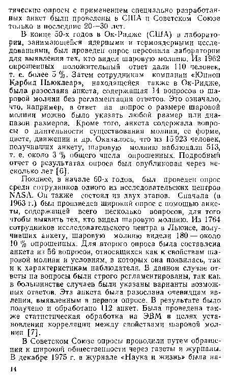 Позднее, в начале 60-х годов, был проведен опрос среди сотрудников одного из исследовательских центров ЫАБА. Он также состоял из двух этапов. Сначала (в 1963 г.) был произведен широкий опрос с помощью анкеты, содержащей всего несколько вопросов, для того чтобы выявить тех, кто видел шаровую молнию. Из 1764 сотрудников исследовательского центра в Льюисе, получивших анкету, шаровую молнию видели 180 — около 10 % опрошенных. Для второго опроса была составлена анкета из 56 вопросов, относящихся как к свойствам шаровой молнии и условиям, в которых она появилась, так и к характеристикам наблюдателя. В данном случае ответы на вопросы были строго регламентированы, так как в большинстве случаев были указаны варианты возможных ответов. Эта анкета была разослана очевидцам явления, выявленным в первом опросе. В результате было получено и обработано 112 анкет. Была проведена также статистическая обработка на ЭВМ в целях установления корреляции между свойствами шаровой молнии [7].