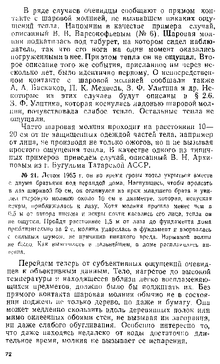 Перейдем теперь от субъективных ощущений очевидцев к объективным данным. Тело, нагретое до высокой температуры и находящееся вблизи легко воспламеняющихся предметов, должно было бы поджигать их. Без прямого контакта шаровая молния обычно не в состоянии поджечь не только дерево, но даже и бумагу. Она может медленно скользить вдоль деревянных полок или мимо оклеенных обоями стен, не вызывая ни загорания, ни даже слабого обугливания. Особенно интересно то, что даже находясь недалеко от воды достаточно длительное время, молния не вызывает ее испарения.