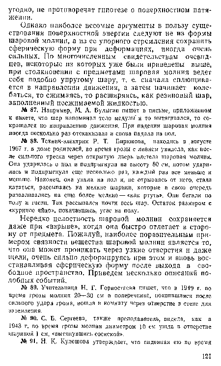 Нередко целостность шаровой молнии сохраняется даже при «взрыве», когда она быстро отлетает в сторону от предмета. Пожалуй, наиболее поразительным примером связности вещества шаровой молнии является то, что она может проникать через узкие отверстия и даже щели, очень сильно деформируясь при этом и вновь восстанавливая сферическую форму после выхода в свободное пространство. Приведем несколько описаний подобных событий.