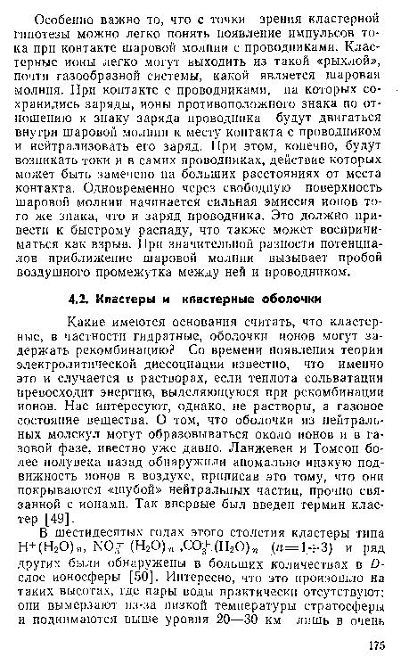 Какие имеются основания считать, что кластерные, в частности гидратные, оболочки ионов могут задержать рекомбинацию? Со времени появления теории электролитической диссоциации известно, что именно это и случается в растворах, если теплота сольватации превосходит энергию, выделяющуюся при рекомбинации ионов. Нас интересуют, однако, не растворы, а газовое состояние вещества. О том, что оболочки из нейтральных молекул могут образовываться около ионов и в газовой фазе, ивестно уже давно. Ланжевен и Томсон более полувека назад обнаружили аномально низкую подвижность ионов в воздухе, приписав это тому, что они покрываются «шубой» нейтральных частиц, прочно связанной с ионами. Так впервые был введен термин кластер [49].