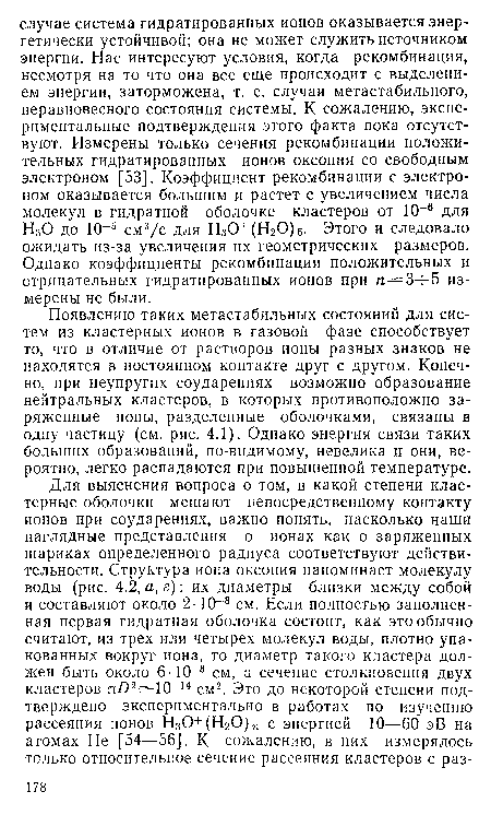 Появлению таких метастабильных состояний для систем из кластерных ионов в газовой фазе способствует то, что в отличие от растворов ионы разных знаков не находятся в постоянном контакте друг с другом. Конечно, при неупругих соударениях возможно образование нейтральных кластеров, в которых противоположно заряженные ионы, разделенные оболочками, связаны в одну частицу (см. рис. 4.1). Однако энергия связи таких больших образований, по-видимому, невелика и они, вероятно, легко распадаются при повышенной температуре.