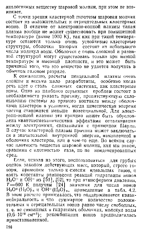 С точки зрения кластерной гипотезы шаровая молния состоит из положительных и отрицательных кластерных ионов. В отличие от электронно-ионной плазмы такая плазма вообще не может существовать при повышенной температуре (выше 1000 К), так как при такой температуре остаются только очень устойчивые кластерные структуры, оболочки которых состоят из небольшого числа молекул воды. Оболочки с очень сложной и развитой структурой могут существовать только при низкой температуре и высокой плотности, и это может быть причиной того, что это вещество не удается получить в обычном газовом разряде.