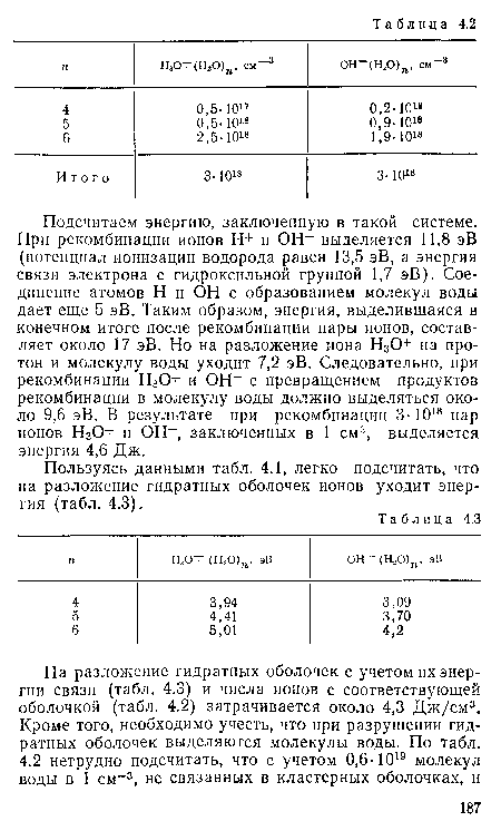 Подсчитаем энергию, заключенную в такой системе. При рекомбинации ионов Н+ и ОН“ выделяется 11,8 эВ (потенциал ионизации водорода равен 13,5 эВ, а энергия связи электрона с гидроксильной группой 1,7 эВ). Соединение атомов Н и ОН с образованием молекул воды дает еще 5 эВ. Таким образом, энергия, выделившаяся в конечном итоге после рекомбинации пары ионов, составляет около 17 эВ. Но на разложение иона Н30+ на протон и молекулу воды уходит 7,2 эВ. Следовательно, при рекомбинации Н30+ и ОН" с превращением продуктов рекомбинации в молекулу воды должно выделяться около 9,6 эВ. В результате при рекомбинации 3 • 1018 пар ионов НзО+ и ОН“, заключенных в 1 см3, выделяется энергия 4,6 Дж.