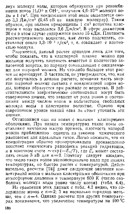 Разумеется, данный расчет приведен лишь для того, чтобы показать, что в кластерной плазме можно при желании получить плотность вещества и количество запасенной энергии, по порядку совпадающие с ожидаемыми для шаровой молнии. На что-либо большее этот расчет не претендует. В частности, не утверждается, что, как это получилось в данном расчете, основная часть энергии шаровой молнии связана с конденсацией паров воды, которая образуется при распаде ее вещества. В действительности энергетические соотношения могут быть совершенно иными, что зависит от рода ионов и соотношения между числом ионов и количеством свободных молекул воды в кластерном веществе. Однако при современном уровне знаний едва ли стоит уточнять эти оценки.