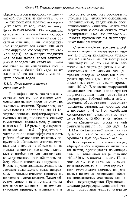 Сточные воды от установок подготовки нефти и резервуарных парков. В систему канализации установок подготовки нефти поступают солесодержащие сточные воды, загрязненные нефтепродуктами и механическими примесями, концентрация которых колеблется в широких пределах (см. табл. 5.6) и в отдельных случаях может превышать 100 г/л. В качестве сооружений локальной очистки используются нефтеловушки или отстойные резервуары. Рабочий объем нефтеловушек обеспечивает продолжительность отстаивания сточных вод в пределах 1—4 ч. При колебании содержания нефтепродуктов на входе от 1000 до 15 000 мг/л нефтеловушки обеспечивают снижение этой концентрации до 150—350 мг/л. На НПЗ в локальные нефтеловушки направляют все сточные воды, образующиеся при подготовке нефти.