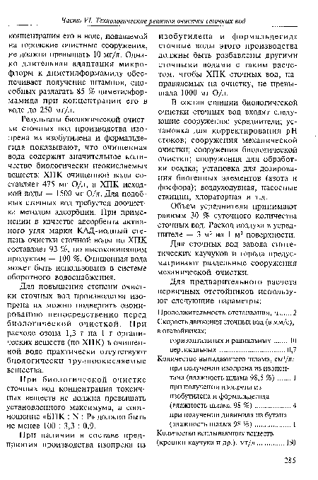 Результаты биологической очистки сточных вод производства изопрена из изобутилена и формальдегида показывают, что очищенная вода содержит значительное количество биологически неокисляемых веществ: ХПК очищенной воды составляет 475 мг О/л, а ХПК исходной воды — 1500 мг О/л. Для подобных сточных вод требуется доочистка методом адсорбции. При применении в качестве адсорбента активного угля марки КАД-иодный степень очистки сточной воды по ХПК составляет 93 %, по высококипящим продуктам — 100 %. Очищенная вода может быть использована в системе оборотного водоснабжения.