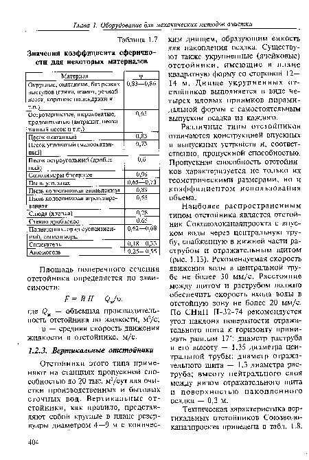 Наиболее распространенным типом отстойника является отстойник Союзводоканалпроекта с впуском воды через центральную трубу, снабженную в нижней части раструбом и отражательным щитом (рис. 1.13). Рекомендуемая скорость движения воды в центральной трубе не более 30 мм/с. Расстояние между щитом и раструбом должно обеспечить скорость входа воды в отстойную зону не более 20 мм/с. По СНиП П-32-74 рекомендуется угол наклона поверхности отражательного щита к горизонту принимать равным 17°; диаметр раструба и его высоту — 1,35 диаметра центральной трубы; диаметр отражательного щита — 1,3 диаметра раструба; высоту нейтрального слоя между низом отражательного щита и поверхностью накопленного осадка — 0,3 м.