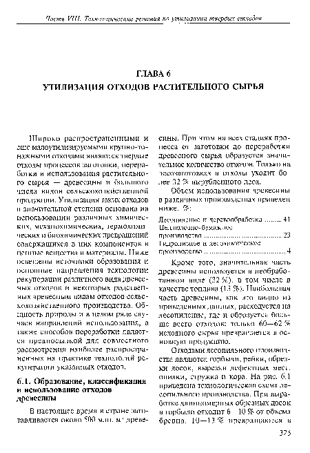 Широко распространенными и еще малоутилизируемыми крупно-то-нажными отходами являются твердые отходы процессов заготовки, переработки и использования растительного сырья — древесины и большого числа видов сельскохозяйственной продукции. Утилизация таких отходов в значительной степени основана на использовании различных химических, механохимических, термохимических и биохимических превращений содержащихся в них компонентов в ценные вещества и материалы. Ниже освещены источники образования и основные направления технологии рекуперации различного вида древесных отходов и некоторых родственных древесным видам отходов сельскохозяйственного производства. Общность природы и в целом ряде случаев направлений использования, а также способов переработки является предпосылкой для совместного рассмотрения наиболее распространенных на практике технологий рекуперации указанных отходов.