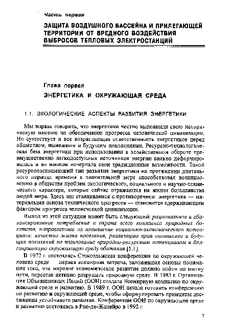 Мы вправе говорить, что энергетики честно выполнили свою историческую миссию по обеспечению прогресса человеческой цивилизации. Но существует и все возрастающая ответственность энергетиков перед обществом, нынешним и будущим поколениями. Ресурсно-технологиче-ская база энергетики при использовании в хозяйственном обороте преимущественно легкодоступных источников энергии сильно деформировалась и во многом исчерпала свои традиционные возможности. Такой ресурсопоглощающий тип развития энергетики на протяжении длительного периода времени в значительной мере способствовал возникновению в обществе проблем экологического, социального и научно-технического характера, которые сейчас отражаются на жизни большинства людей мира. Здесь мы сталкиваемся с противоречием: энергетика — материальная основа технического прогресса — становится сдерживающим фактором прогресса человеческой цивилизации.