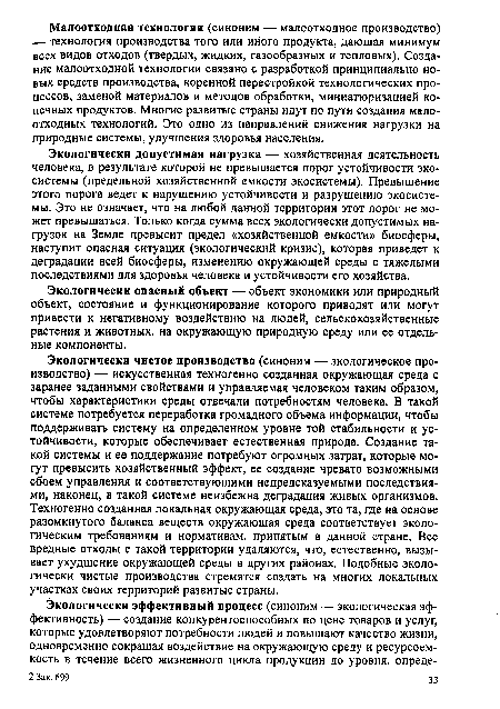 Экологически чистое производство (синоним — экологическое производство) — искусственная техногенно созданная окружающая среда с заранее заданными свойствами и управляемая человеком таким образом, чтобы характеристики среды отвечали потребностям человека. В такой системе потребуется переработка громадного объема информации, чтобы поддерживать систему на определенном уровне той стабильности и устойчивости, которые обеспечивает естественная природа. Создание такой системы и ее поддержание потребуют огромных затрат, которые могут превысить хозяйственный эффект, ее создание чревато возможными сбоем управления и соответствующими непредсказуемыми последствиями, наконец, в такой системе неизбежна деградация живых организмов. Техногенно созданная локальная окружающая среда, это та, где на основе разомкнутого баланса веществ окружающая среда соответствует экологическим требованиям и нормативам, принятым в данной стране. Все вредные отходы с такой территории удаляются, что, естественно, вызывает ухудшение окружающей среды в других районах. Подобные экологически чистые производства стремятся создать на многих локальных участках своих территорий развитые страны.