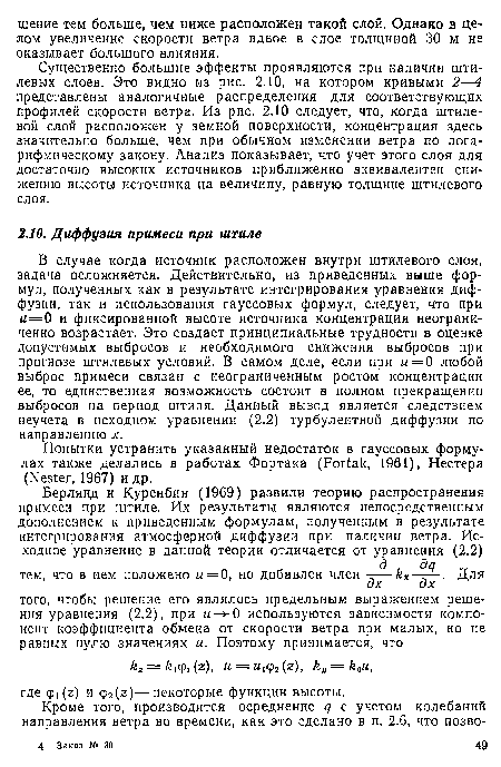 В случае когда источник расположен внутри штилевого слои, задача осложняется. Действительно, из приведенных выше формул, полученных как в результате интегрирования уравнения диффузии, так и использования гауссовых формул, следует, что при и=0 и фиксированной высоте источника концентрация неограниченно возрастает. Это создает принципиальные трудности в оценке допустимых выбросов и необходимого снижения выбросов при прогнозе штилевых условий. В самом деле, если при и = 0 любой выброс примеси связан с неограниченным ростом концентрации ее, то единственная возможность состоит в полном прекращении выбросов на период штиля. Данный вывод является следствием неучета в исходном уравнении (2.2) турбулентной диффузии по направлению х.