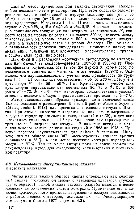 Метод распознавания образов примерно по аналогичной схеме был использован в рассмотренной в п. 4.5 работе Мале и Жукова (Malet, Joukoff, 1978) для прогноза загрязнения воздуха в Бельгии. При этом в качестве интегрального показателя загрязнения воздуха в городе принимался индекс, сходный с (4.32), и для него выбирались указанные в п. 4.5 три диапазона для характеристики трех степеней загрязнения воздуха. В качестве исходного материала использовались данные наблюдений с 1968 по 1975 г. Проверка прогноза осуществлялась для района Антверпена. Получено, что из общего числа 907 рассмотренных случаев прогноз оправдался в 73%, а при менее жестком критерии оправдывае-мости — в 87 %. Тем не менее авторы пока не сочли возможным рекомендовать метод для ежедневного использования в оперативной практике.