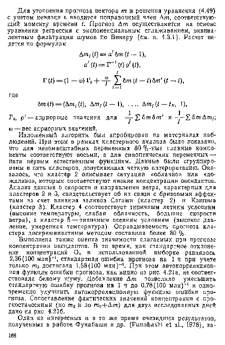 Выполнена также оценка значимости слагаемых при прогнозе концентрации оксидантов. В то время, как стандартное отклонение концентраций О в использованной выборке равнялось 2,36(100 млн)“1, стандартная ошибка прогноза на 1 ч при учете только /по достигала 1,58(100 млн)-1. При этом автокорреляционная функция ошибки прогноза, как видно из рис. 4.21а, не соответствовала белому шуму. Добавление Ат позволило уменьшить стандартную ошибку прогноза на 1 ч до 0,78(100 млн)-1 и одновременно улучшить автокорреляционную функцию ошибки прогноза. Сопоставление фактических значений концентрации с прогностическими (по т0 и по т0+Дт) для двух исследованных дней дано на рис. 4.216.