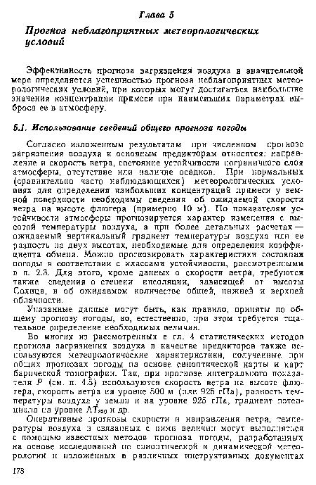 Во многих из рассмотренных в гл. 4 статистических методов прогноза загрязнения воздуха в качестве предикторов также используются метеорологические характеристики, полученные при общих прогнозах погоды на основе синоптической карты и карт барической топографии. Так, при прогнозе интегрального показателя Р (см. п. 4.5) используются скорость ветра на высоте флюгера, скорость ветра на уровне 500 м (или 925 гПа), разность температуры воздуха у земли и на уровне 925 гПа, градиент потенциала на уровне АТв5о и др.