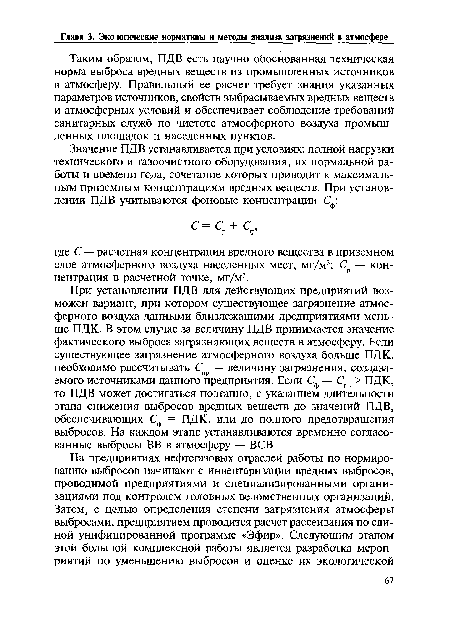 Таким образом, ПДВ есть научно обоснованная техническая норма выброса вредных веществ из промышленных источников в атмосферу. Правильный ее расчет требует знания указанных параметров источников, свойств выбрасываемых вредных веществ и атмосферных условий и обеспечивает соблюдение требований санитарных служб по чистоте атмосферного воздуха промышленных площадок и населенных пунктов.