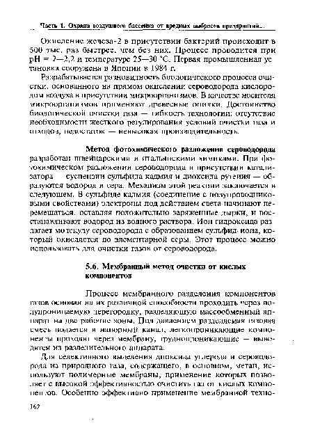 Разрабатывается разновидность биологического процесса очистки, основанного на прямом окислении сероводорода кислородом воздуха в присутствии микроорганизмов. В качестве носителя микроорганизмов применяют древесные опилки. Достоинство биологической очистки газа — гибкость технологии: отсутствие необходимости жесткого регулирования условий очистки газа и отходов, недостаток — невысокая производительность.