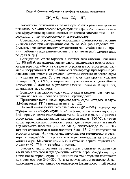 Содержание углеводородов в кислом газе обычно невелико [до 5% (об.)], их наличие значительно увеличивает расход воздуха для горения, объем газов после горения и соответственно размеры оборудования. В зоне высоких температур при горении углеводородов образуется углерод, который снижает качество серы и ухудшает ее цвет. За счет реакций с сероводородом углерод образует CS2 и COS, которые не подвергаются в дальнейшем конверсии и, попадая в уходящий после процесса Клауса газ, уменьшают выход серы.