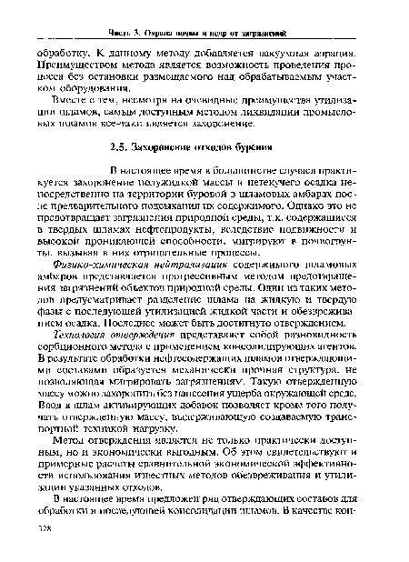 Технология отверждения представляет собой разновидность сорбционного метода с применением консолидирующих агентов. В результате обработки нефтесодержащих шламов отверждающими составами образуется механически прочная структура, не позволяющая мигрировать загрязнениям. Такую отвержденную массу можно захоронить без нанесения ущерба окружающей среде. Ввод в шлам активирующих добавок позволяет кроме того получать отвержденную массу, выдерживающую создаваемую транспортной техникой нагрузку.