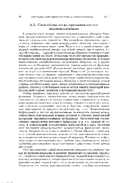 Математические модели систем водопользования обладают большим числом особенностей, выделяющих их в самостоятельный класс моделей прикладного характера. Эта специфика обусловлена, прежде всего, особенностями самих моделируемых объектов, значимостью воды, ее двойственным характером. Вода — это, с одной стороны, природный возобновляемый ресурс для хозяйственной деятельности, а с другой стороны, — один из элементов среды обитания человека и существования жизни на Земле. Вследствие этого обстоятельства природнотехнические системы водопользования призваны обеспечить не только экономические (хозяйственные) потребности общества, но и реализовать все необходимые экологические (природоохранные) функции. Указанный дуализм ВХС обуславливает многокритериальность соответствующих математических моделей. Наилучший (в некотором экономическом смысле) вариант параметров и режимов функционирования системы почти никогда не соответствует наиболее благоприятному экологическому состоянию водных объектов, а такое состояние, в свою очередь, не обеспечивает приемлемый хозяйственно-производственный уровень. Поэтому в глобальном смысле всегда ищется некоторый компромиссный вариант развития и функционирования ВХС.