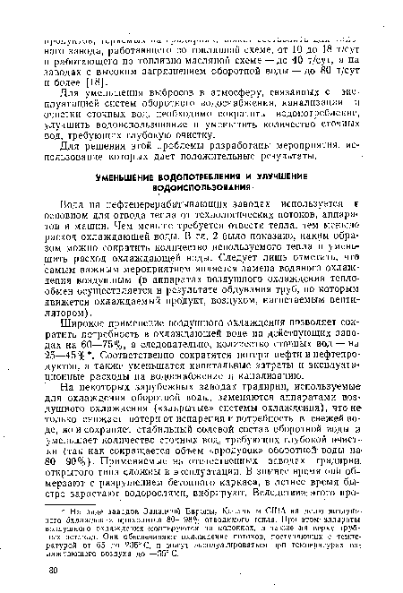 Вода на нефтеперерабатывающих заводах используется т основном для отвода тепла от технологических потоков, аппаратов и машин. Чем меньше требуется отвести тепла, тем меньше расход охлаждающей воды. В гл. 2 было показано, каким образом можно сократить количество используемого тепла и уменьшить расход охлаждающей воды. Следует лишь отметить, что самым важным мероприятием является замена водяного охлаждения воздушным (в аппаратах воздушного охлаждения теплообмен осуществляется в результате обдувания труб, по которым движется охлаждаемый продукт, воздухом, нагнетаемым вентилятором).