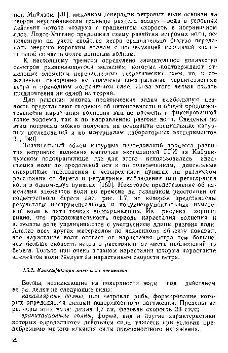 Значительный объем натурных исследований процесса развития ветрового волнения выполнен экспедицией ГГИ на Кайраккумском водохранилище, где для этого использовалась авиасъемка волн по продольной оси и по поперечникам, длительные синхронные наблюдения в четырех-пяти пунктах на различном расстоянии от берега и регулярные наблюдения или регистрация волн в одном-двух пунктах [169]. Некоторое представление об изменении элементов волн во времени на различном расстоянии от подветренного берега дает рис. 1.7, на котором представлены результаты инструментальных и полуинструментальных измерений волн в пяти точках водохранилища. Из рисунка хорошо видно, что продолжительность периода нарастания волнения и элементы волн увеличиваются с увеличением длины разгона волн. Анализ всех других материалов по названному объекту показал, что нарастание волн отстает от нарастания ветра тем больше, чем больше скорость ветра и расстояние от места наблюдений до берега. Только при очень плавном нарастании шторма нарастание элементов волн следует за нарастанием скорости ветра.