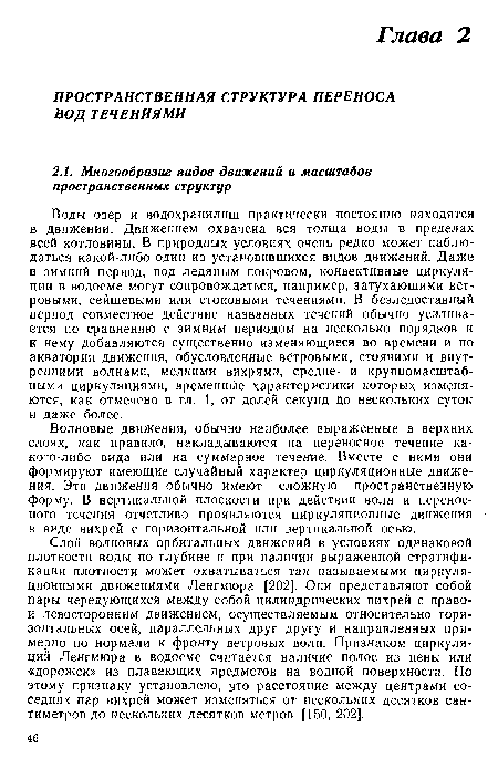 Воды озер и водохранилищ практически постоянно находятся в движении. Движением охвачена вся толща воды в пределах всей котловины. В природных условиях очень редко может наблюдаться какой-либо один из установившихся видов движений. Даже в зимний период, под ледяным покровом, конвективные циркуляции в водоеме могут сопровождаться, например, затухающими ветровыми, сейшевыми или стоковыми течениями. В безледоставный период совместное действие названных течений обычно усиливается по сравнению с зимним периодом на несколько порядков и к нему добавляются существенно изменяющиеся во времени и по акватории движения, обусловленные ветровыми, стоячими и внутренними волнами, мелкими вихрями, средне- и крупномасштабными циркуляциями, временные характеристики которых изменяются, как отмечено в гл. 1, от долей секунд до нескольких суток и даже более.