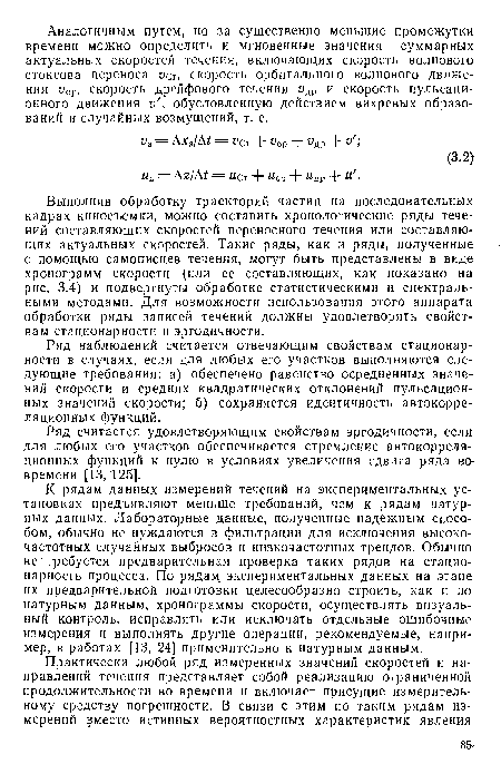 К рядам данных измерений течений на экспериментальных установках предъявляют меньше требований, чем к рядам натурных данных. Лабораторные данные, полученные надежным способом, обычно не нуждаются в фильтрации для исключения высокочастотных случайных выбросов и низкочастотных трендов. Обычно не требуется предварительная проверка таких рядов на стационарность процесса. По рядам экспериментальных данных на этапе их предварительной подготовки целесообразно строить, как и по натурным данным, хронограммы скорости, осуществлять визуальный контроль, исправлять или исключать отдельные ошибочные измерения и выполнять другие операции, рекомендуемые, например, в работах [13, 24] применительно к натурным данным.