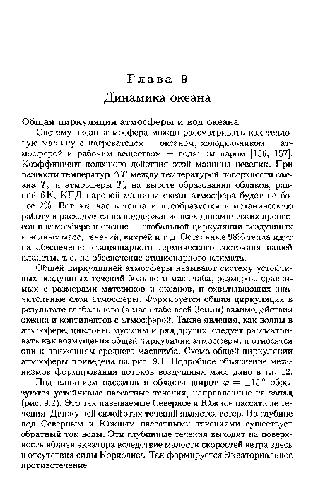 Систему океан-атмосфера можно рассматривать как тепловую машину с нагревателем — океаном, холодильником — атмосферой и рабочим веществом — водяным паром [156, 157]. Коэффициент полезного действия этой машины невелик. При разности температур АТ между температурой поверхности океана Т8 и атмосферы Та на высоте образования облаков, равной 6 К, КПД паровой машины океан-атмосфера будет не более 2%. Вот эта часть тепла и преобразуется в механическую работу и расходуется на поддержание всех динамических процессов в атмосфере и океане — глобальной циркуляции воздушных и водных масс, течений, вихрей и т. д. Остальные 98% тепла идут на обеспечение стационарного термического состояния нашей планеты, т. е. на обеспечение стационарного климата.