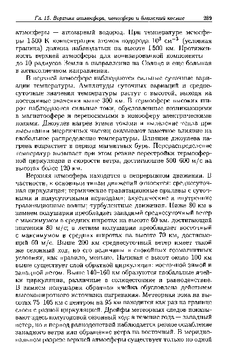 В верхней атмосфере наблюдаются сильные суточные вариации температуры. Амплитуды суточных вариаций и среднесуточные значения температуры растут с высотой, выходя на постоянные значения выше 300 км. В термосфере высоких широт наблюдаются сильные токи, обусловленные возникающими в магнитосфере и переносимыми в ионосферу электрическими полями. Джоулев нагрев этими токами и выделение тепла при высыпании энергичных частиц оказывают заметное влияние на глобальное распределение температуры. Влияние джоулева нагрева возрастает в период магнитных бурь. Перераспределение температур вызывает при этом резкие перестройки термосфер-ной циркуляции и скорости ветра, достигающие 500-600 м/с на высотах более 120 км.