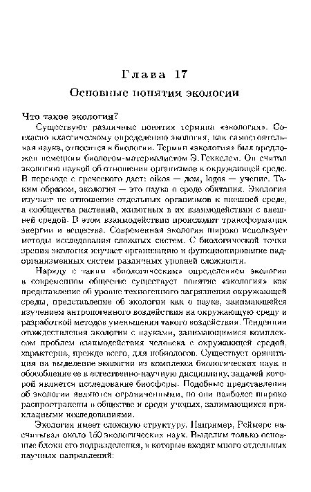 Наряду с таким «биологическим» определением экологии в современном обществе существует понятие «экология» как представление об уровне техногенного загрязнения окружающей среды, представление об экологии как о науке, занимающейся изучением антропогенного воздействия на окружающую среду и разработкой методов уменьшения такого воздействия. Тенденция отождествления экологии с науками, занимающимися комплексом проблем взаимодействия человека с окружающей средой, характерна, прежде всего, для небиологов. Существует ориентация на выделение экологии из комплекса биологических наук и обособление ее в естественно-научную дисциплину, задачей которой является исследование биосферы. Подобные представления об экологии являются ограниченными, но они наиболее широко распространены в обществе и среди ученых, занимающихся прикладными исследованиями.