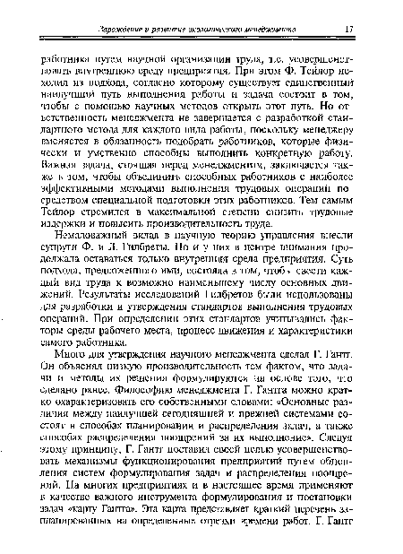 Немаловажный вклад в научную теорию управления внесли супруги Ф. и Л. Гилбреты. Но и у них в центре внимания продолжала оставаться только внутренняя среда предприятия. Суть подхода, предложенного ими, состояла в том, чтобы свести каждый вид труда к возможно наименьшему числу основных движений. Результаты исследований Гилбретов были использованы для разработки и утверждения стандартов выполнения трудовых операций. При определении этих стандартов учитывались факторы среды рабочего места, процесс движения и характеристики самого работника.