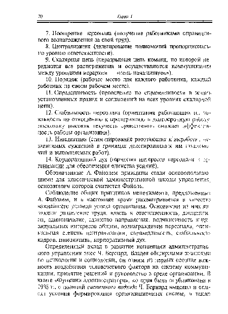 Соблюдение общих принципов менеджмента, предложенных А. Файолем, и в настоящее время рассматривается в качестве важнейшего условия успеха организации. Основными из них являются: разделение труда, власть и ответственность, дисциплина, единоначалие, единство направления, подчиненность индивидуальных интересов общим, вознаграждение персонала, опти мальная степень централизации, справедливость, стабильность кадров, инициатива, корпоративный дух.